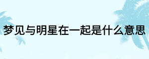 夢(mèng)見與明星在一起是什么意思