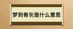 夢(mèng)到骨灰是什么意思