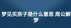 夢(mèng)見(jiàn)買房子是什么意思 周公解夢(mèng)