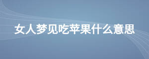 女人夢(mèng)見(jiàn)吃蘋(píng)果什么意思