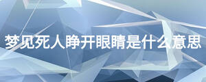夢(mèng)見(jiàn)死人睜開(kāi)眼睛是什么意思