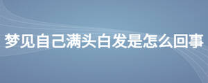 夢(mèng)見自己滿頭白發(fā)是怎么回事