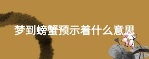 夢到螃蟹預(yù)示著什么意思