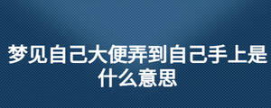 夢(mèng)見自己大便弄到自己手上是什么意思