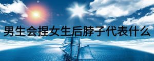 男生會捏女生后脖子代表什么