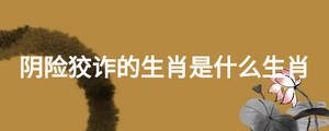 陰險狡詐的生肖是什么生肖