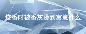 燒香時(shí)被香灰燙到寓意什么