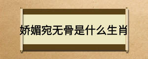 嬌媚宛無骨是什么生肖