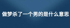 做夢殺了一個(gè)男的是什么意思