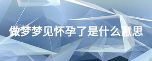 做夢(mèng)夢(mèng)見(jiàn)懷孕了是什么意思