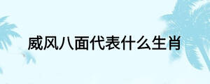 威風(fēng)八面代表什么生肖
