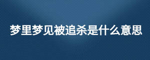 夢(mèng)里夢(mèng)見(jiàn)被追殺是什么意思