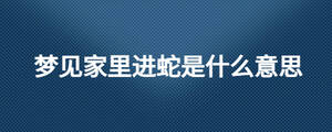 夢見家里進蛇是什么意思