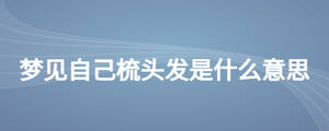 夢見自己梳頭發(fā)是什么意思