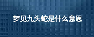 夢(mèng)見九頭蛇是什么意思