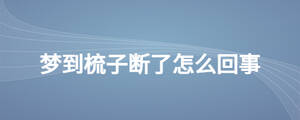 夢(mèng)到梳子斷了怎么回事