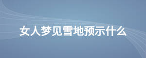 女人夢見雪地預(yù)示什么