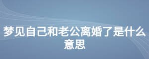 夢(mèng)見自己和老公離婚了是什么意思