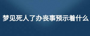 夢見死人了辦喪事預(yù)示著什么