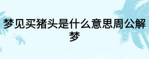 夢(mèng)見買豬頭是什么意思周公解夢(mèng)