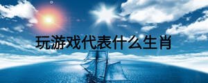玩游戲代表什么生肖