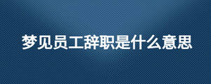 夢(mèng)見(jiàn)員工辭職是什么意思