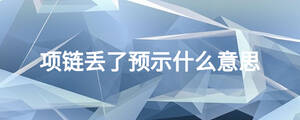 項(xiàng)鏈丟了預(yù)示什么意思