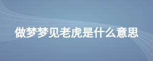 周公解夢(mèng)夢(mèng)見老虎什么意思