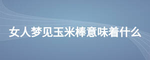 女人夢見玉米棒意味著什么