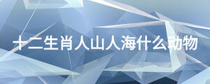 十二生肖人山人海什么動(dòng)物