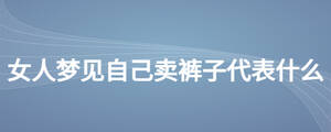 女人夢(mèng)見(jiàn)自己賣褲子代表什么