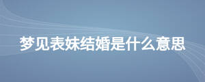 夢見表妹結(jié)婚是什么意思
