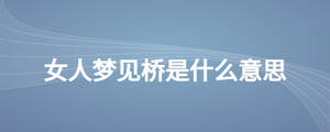女人夢(mèng)見(jiàn)橋是什么意思