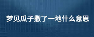 夢(mèng)見(jiàn)瓜子撒了一地什么意思