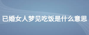 已婚女人夢(mèng)見吃飯是什么意思