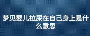 夢(mèng)見嬰兒拉屎在自己身上是什么意思