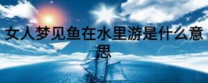 女人夢(mèng)見魚在水里游是什么意思