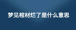 夢(mèng)見(jiàn)棺材爛了是什么意思