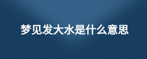夢(mèng)見漲大水是什么意思