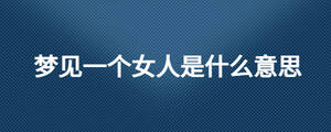 夢見一個(gè)女人是什么意思