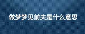 做夢(mèng)夢(mèng)見(jiàn)前夫是什么意思