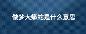 做夢大蟒蛇是什么意思