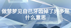 做夢(mèng)夢(mèng)見(jiàn)自己牙齒掉了好多是什么意思