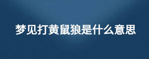 夢(mèng)見打黃鼠狼是什么意思