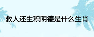 救人還生積陰德是什么生肖