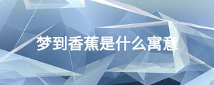 夢(mèng)到香蕉是什么寓意