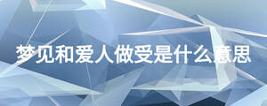 夢見和愛人做受是什么意思