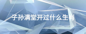 子孫滿堂開(kāi)過(guò)什么生肖