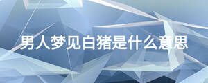 男人夢(mèng)見白豬是什么意思