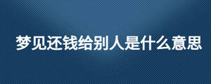 夢(mèng)見(jiàn)還錢(qián)給別人是什么意思